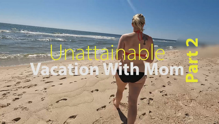 Unattainable – Vacation With Mom Part 2